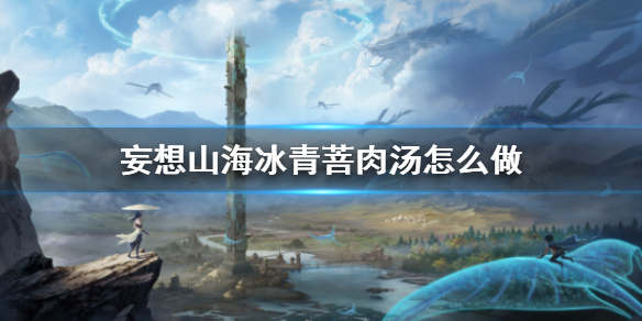 妄想山海冰青菩肉汤怎么做？