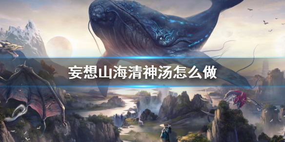 妄想山海清神汤怎么做？