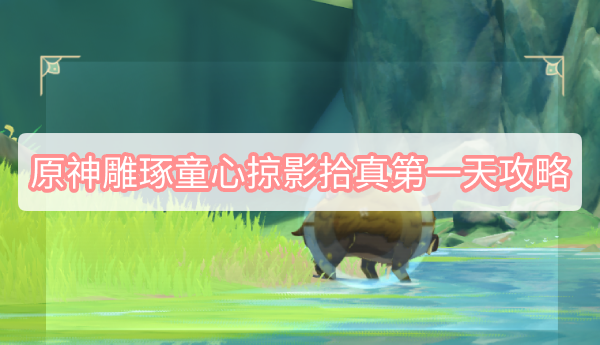 原神3.0掠影拾真任务第一天完成方法
